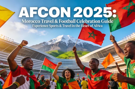 AFCON 2025 in Morocco, The Ultimate Travel Guide for Football Fans and Adventurers